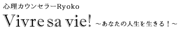 心理カウンセラーRYOKO | Vivre sa vie！～あなたの人生を生きる！～